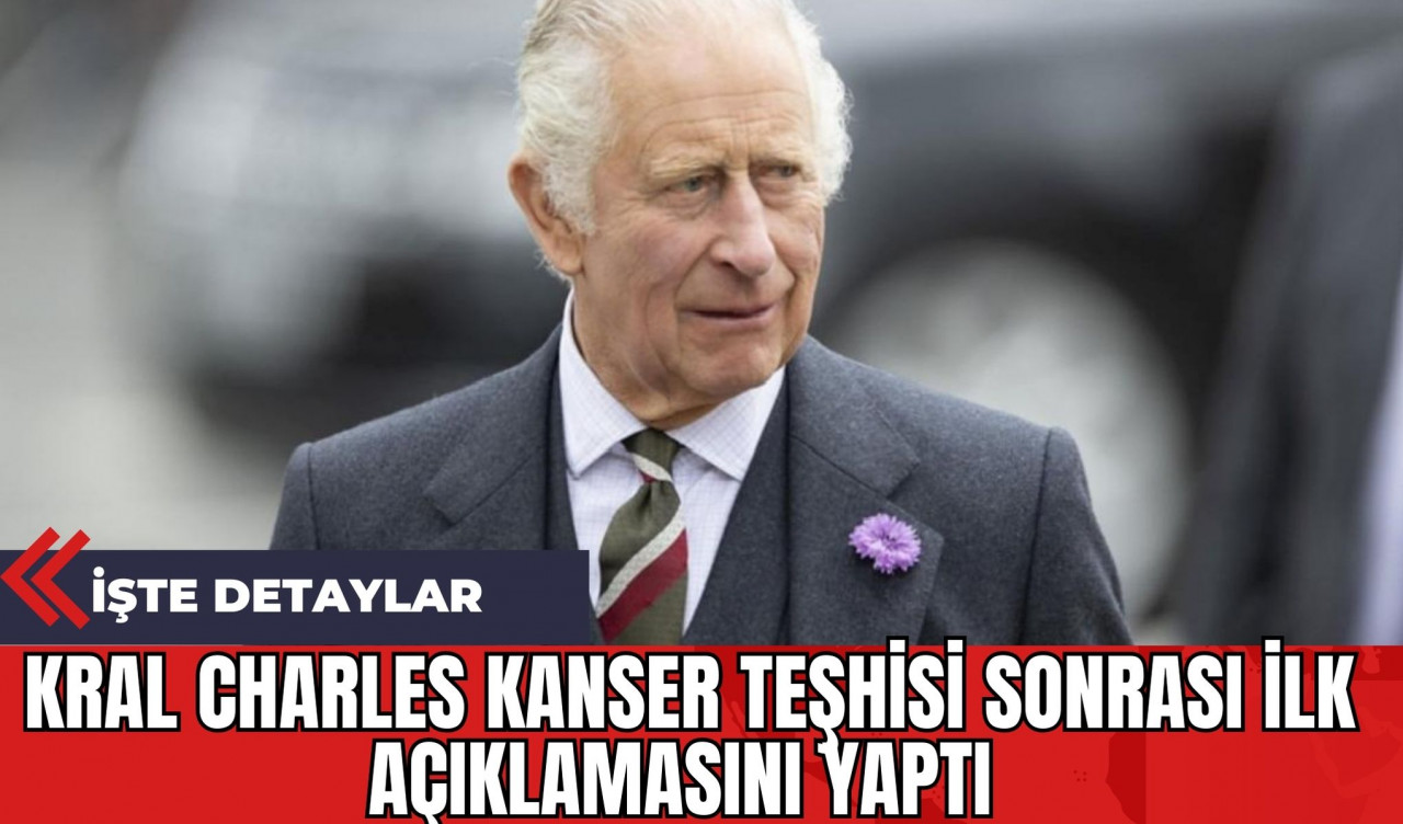 Kral Charles Kanser Teşhisi Sonrası İlk Açıklamasını Yaptı: İşte Detaylar