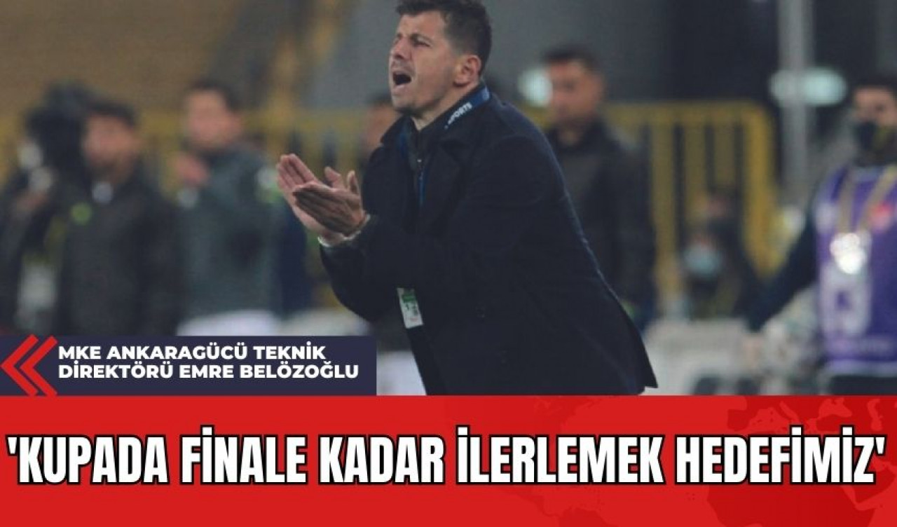 MKE Ankaragücü Teknik Direktörü Emre Belözoğlu: 'Kupada Finale Kadar İlerlemek Hedefimiz'