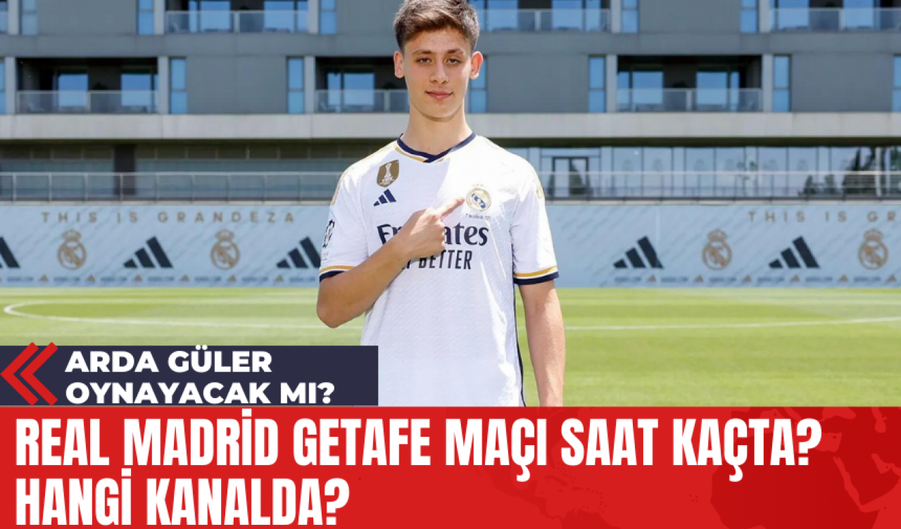 Real Madrid Getafe Maçı Saat Kaçta? Hangi Kanalda? Arda Güler Oynayacak Mı?