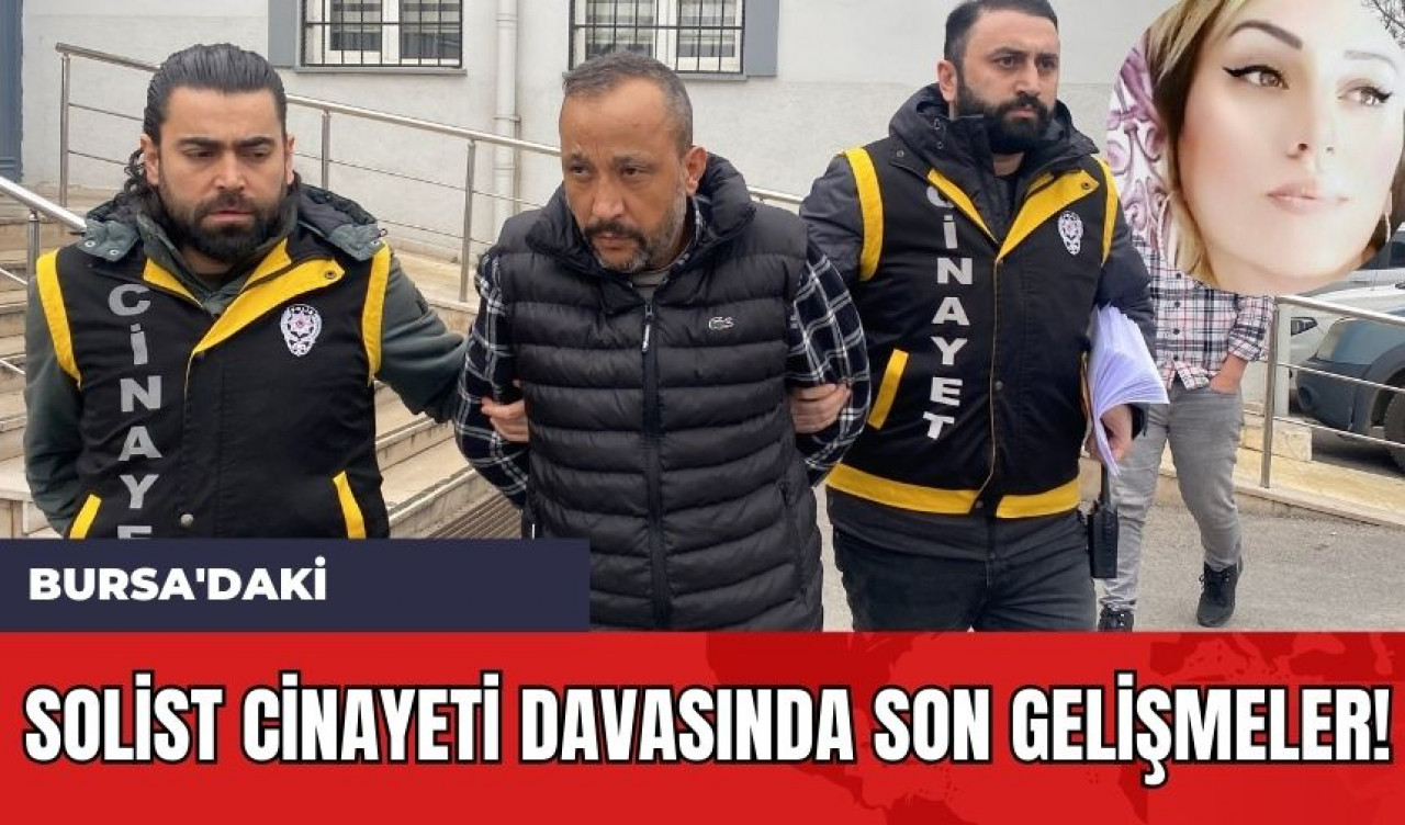 Bursa'daki Solist Cinayeti Davasında Son Gelişmeler!