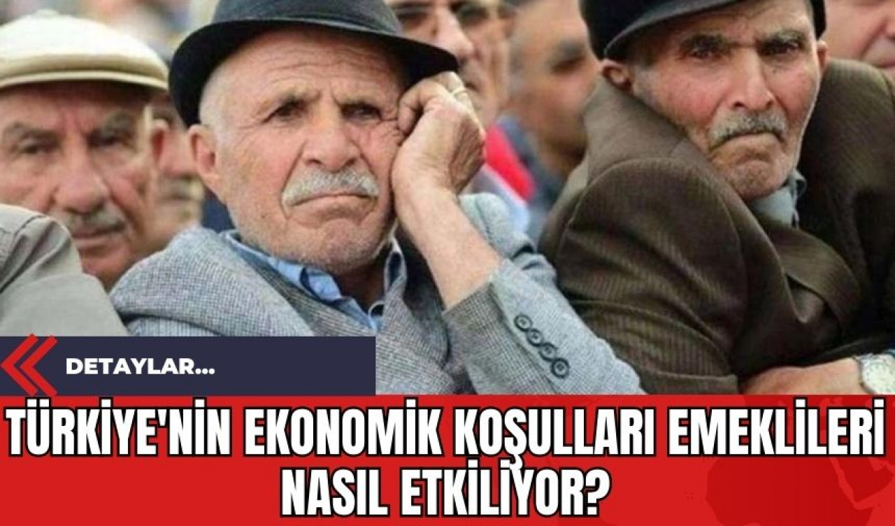 Türkiye'nin Ekonomik Koşulları Emeklileri Nasıl Etkiliyor?