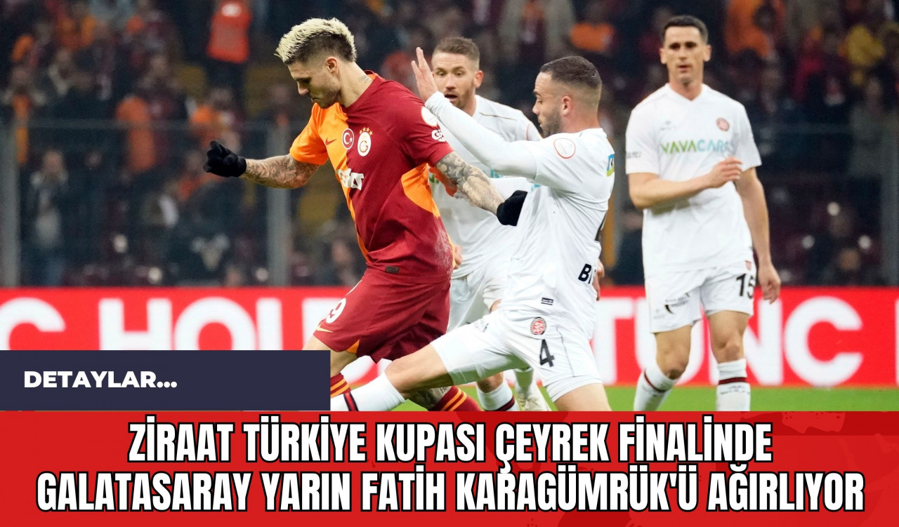 Ziraat Türkiye Kupası Çeyrek Finalinde Galatasaray Yarın Fatih Karagümrük'ü Ağırlıyor