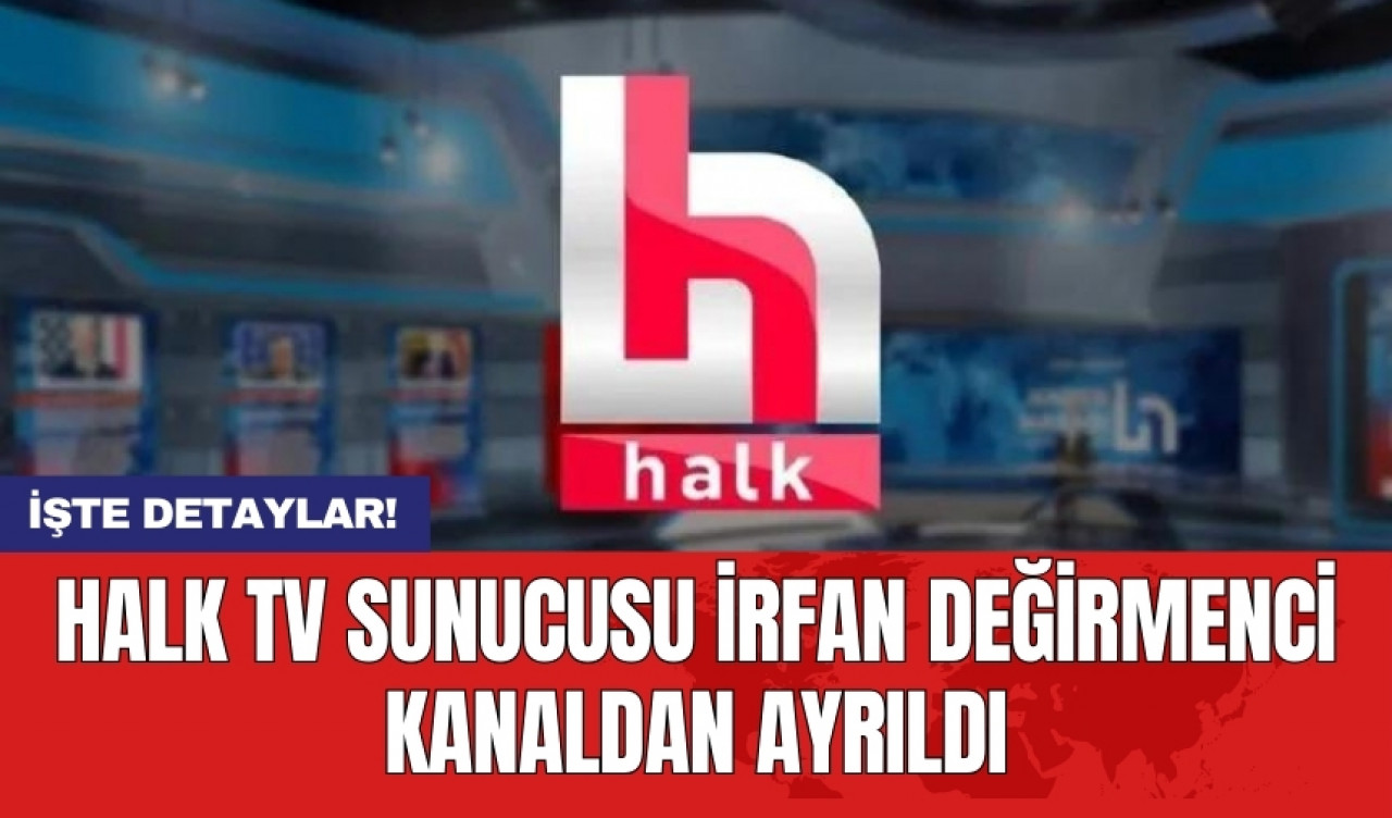 Halk TV sunucusu İrfan Değirmenci kanaldan ayrıldı