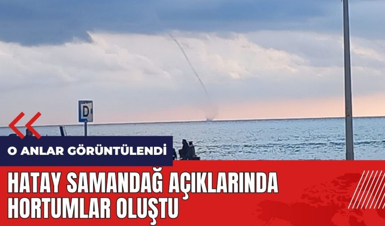 Hatay Samandağ açıklarında hortumlar oluştu