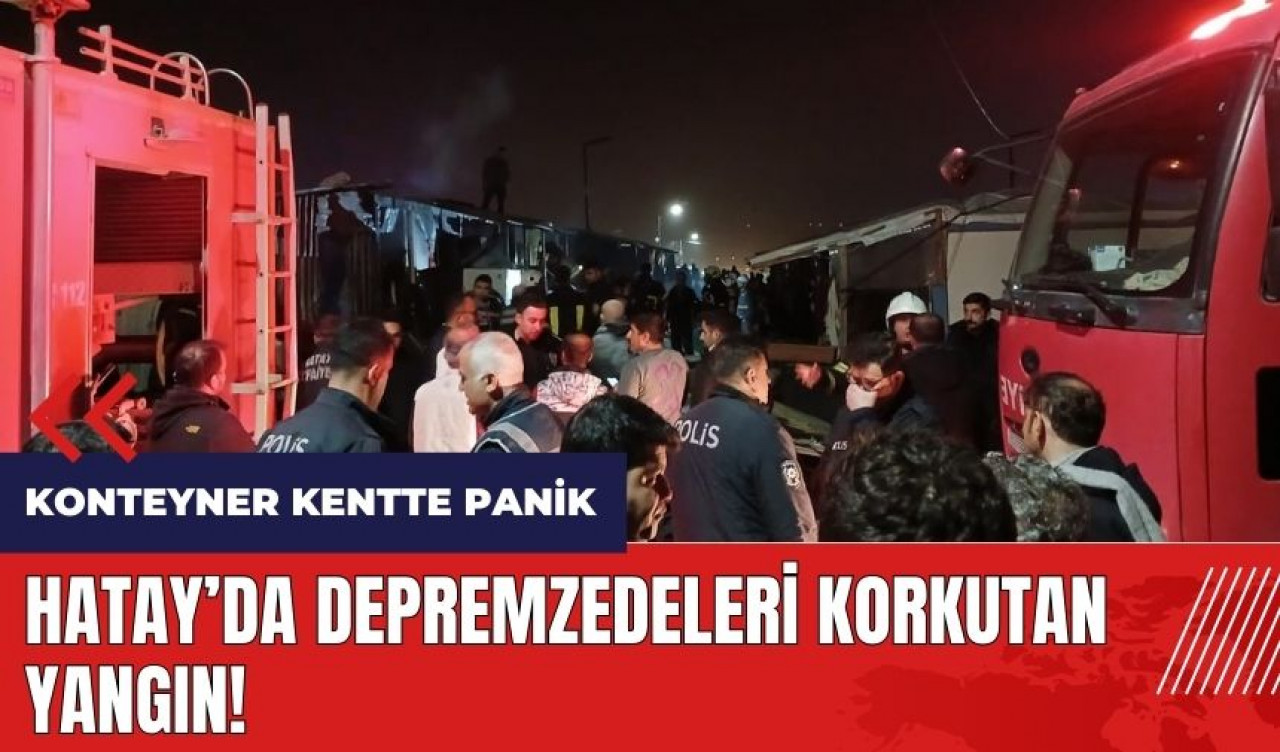 Hatay'da depremzedeleri korkutan yangın!