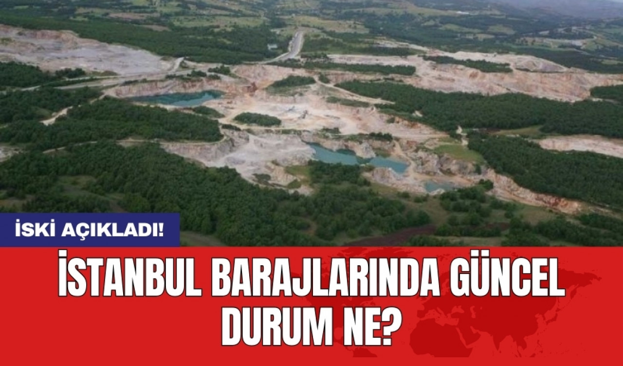 İSKİ açıkladı: İstanbul barajlarında güncel durum ne?