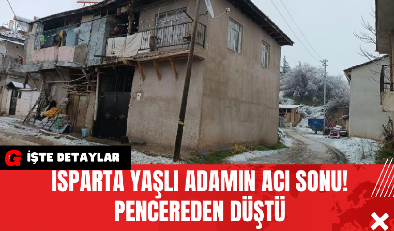 Isparta Yaşlı Adamın Acı Sonu! Pencereden Düştü