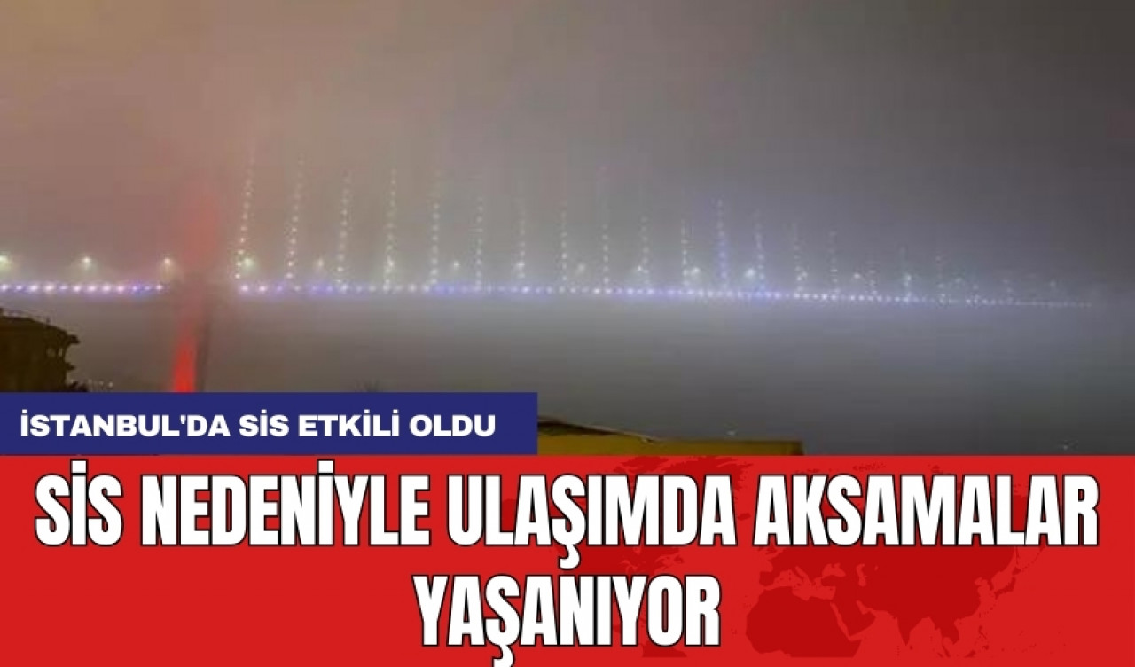 İstanbul'da sis etkili oldu: Sis nedeniyle ulaşımda aksamalar yaşanıyor