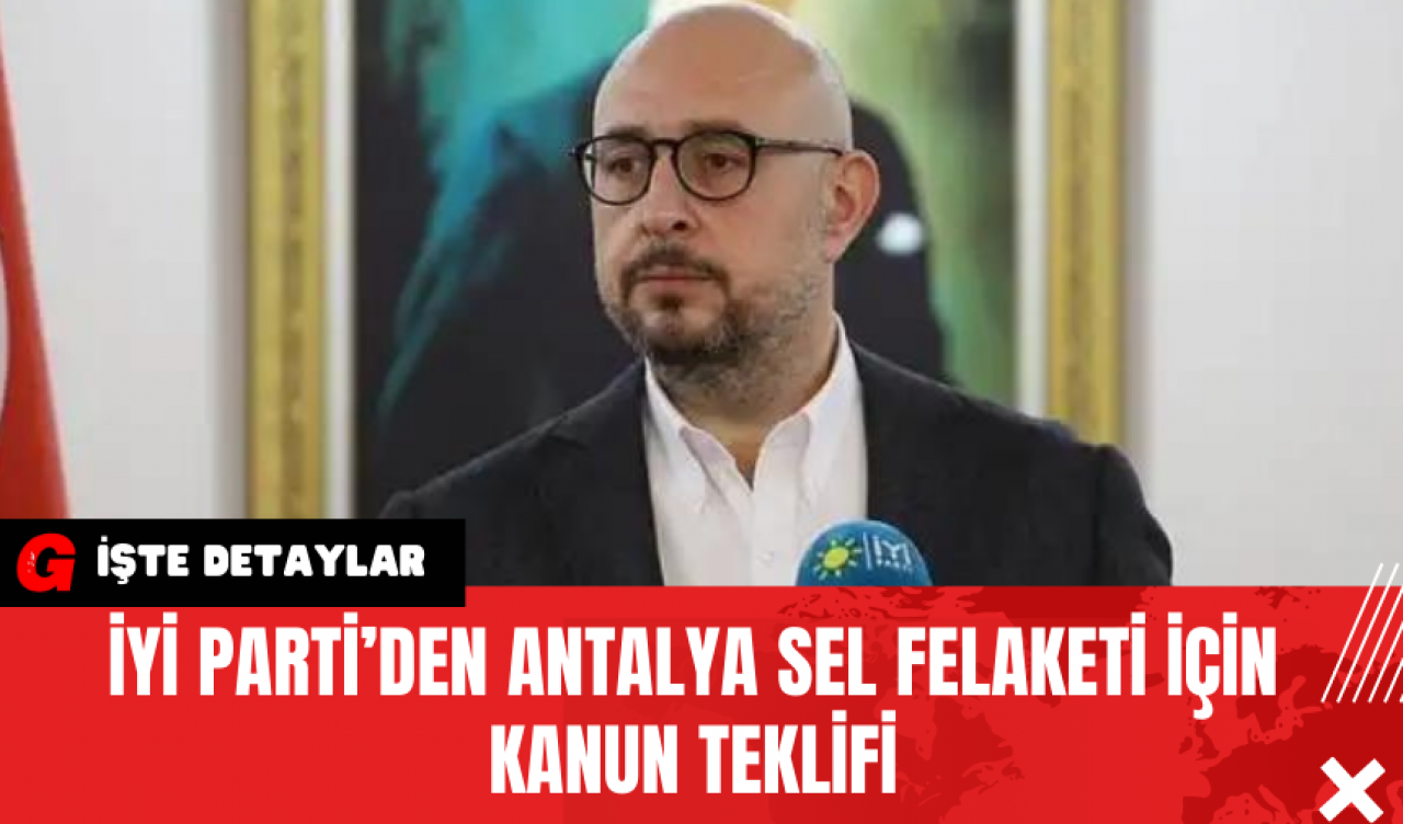 İYİ Parti’den Antalya’nın Sel Felaketi İçin Kanun Teklifi