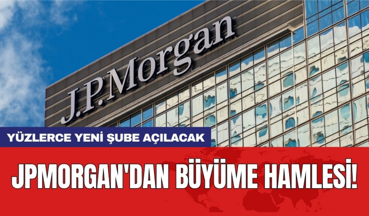 JPMorgan'dan büyüme hamlesi! Yüzlerce yeni şube açılacak