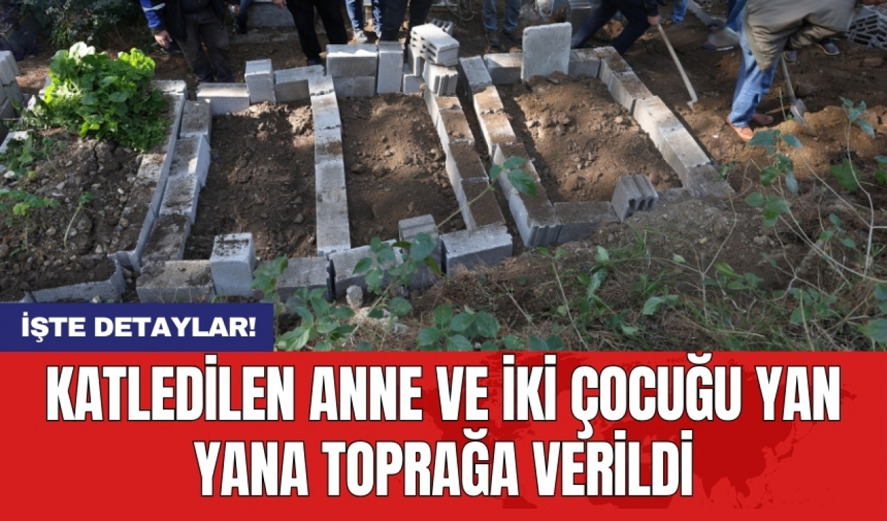 Katledilen anne ve iki çocuğu yan yana toprağa verildi