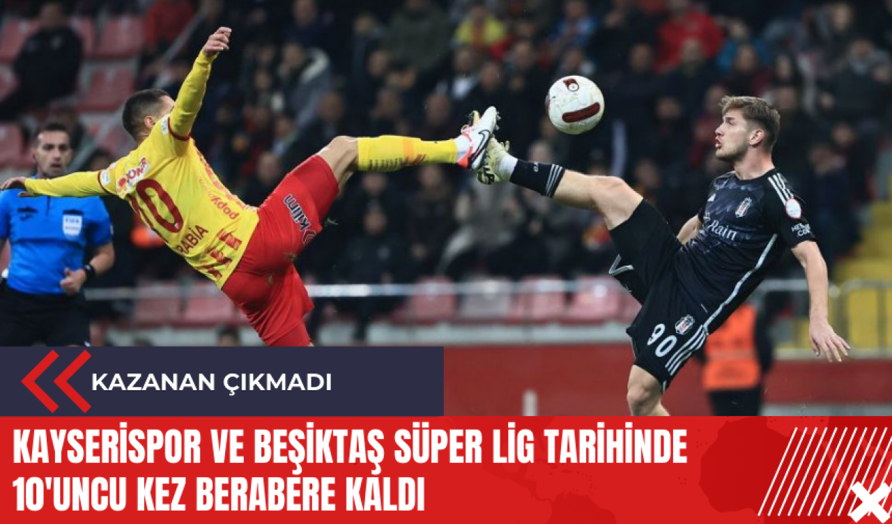 Kayserispor ve Beşiktaş Süper Lig tarihinde 10'uncu kez berabere kaldı