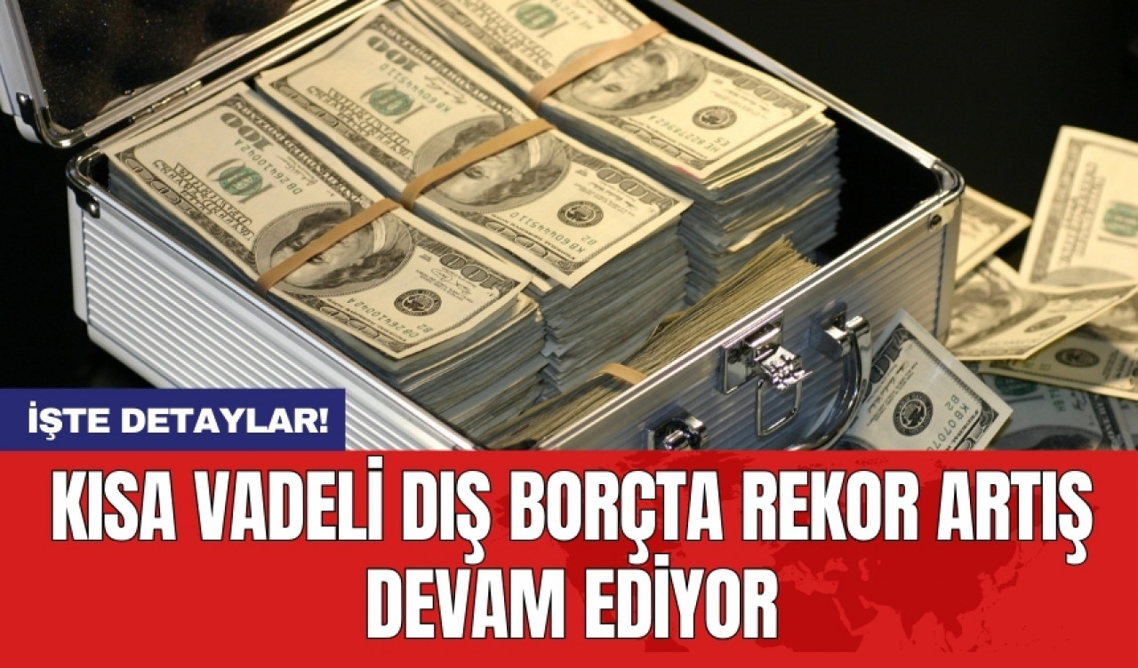 Kısa vadeli dış borçta rekor artış devam ediyor