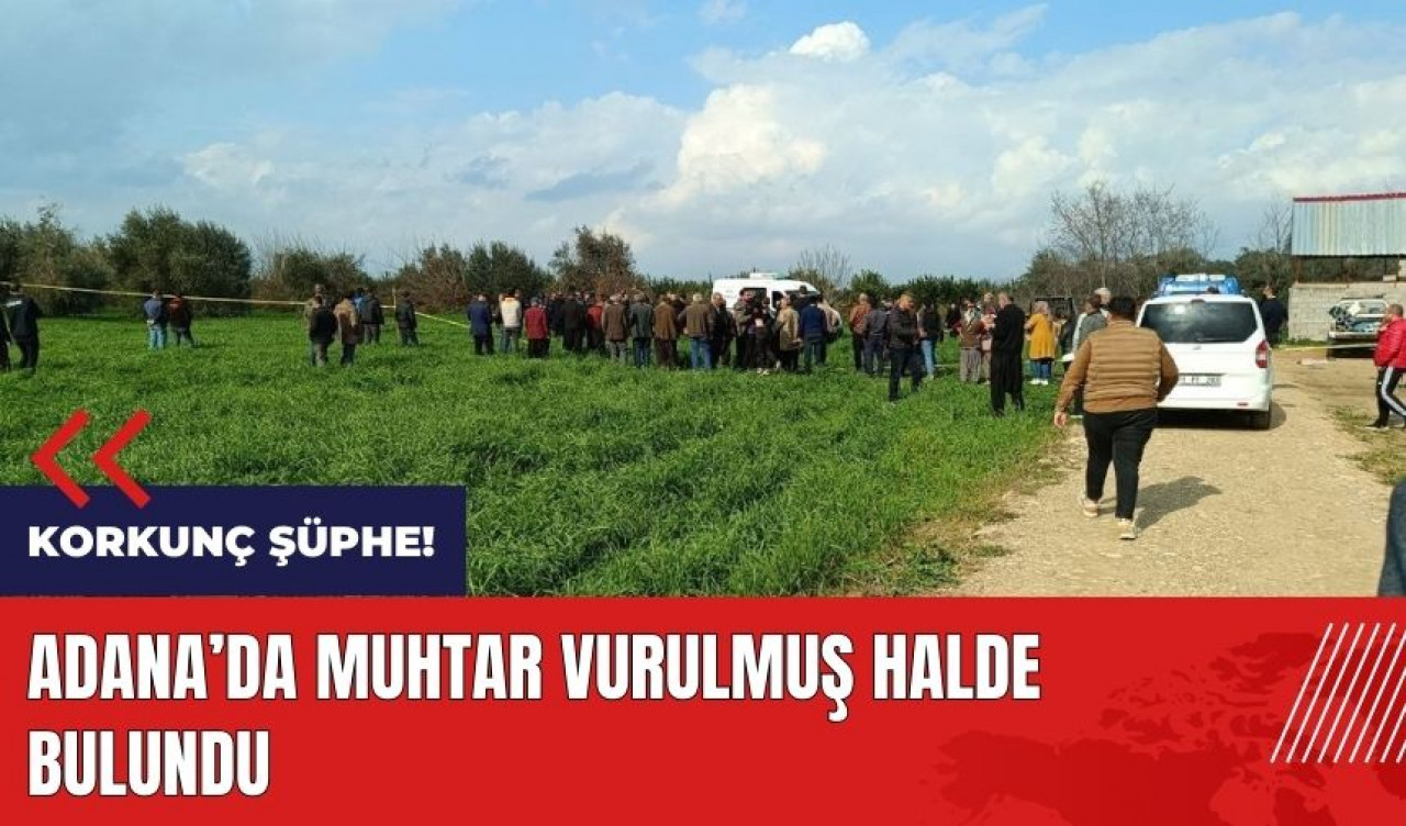 Korkunç şüphe! Adana'da muhtar tarlada vurulmuş halde bulundu