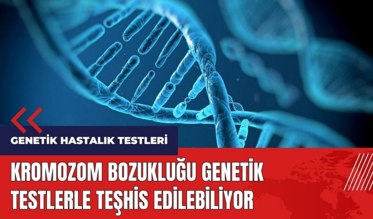 Kromozom bozukluğu genetik testlerle teşhis edilebiliyor