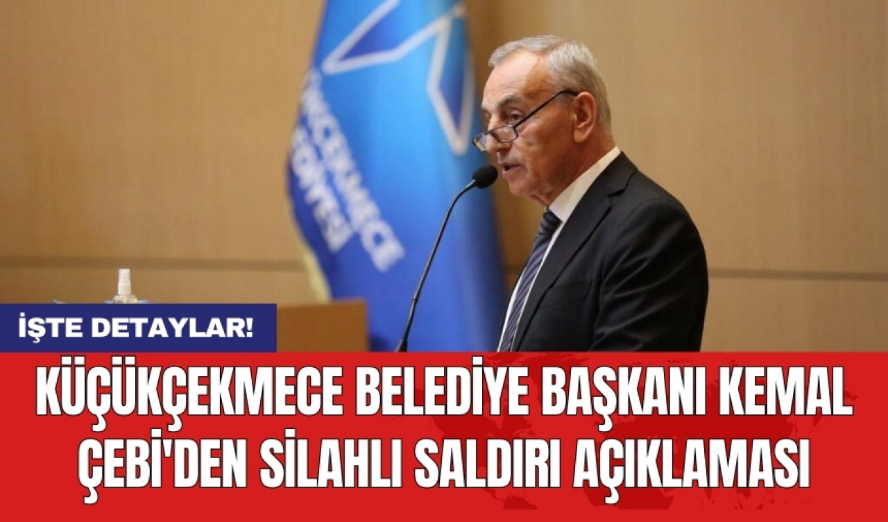 Küçükçekmece Belediye Başkanı Kemal Çebi'den silahlı saldırı açıklaması