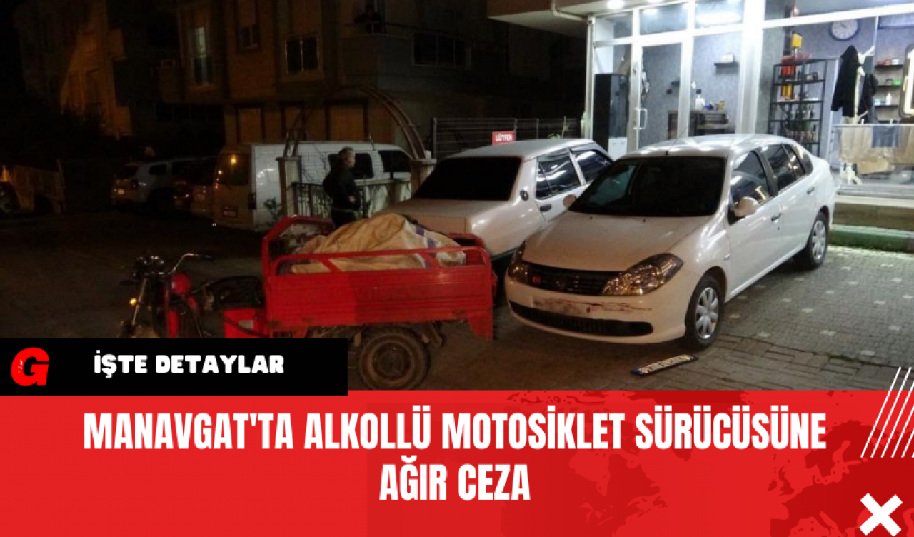 Manavgat'ta Alkollü Motosiklet Sürücüsüne Ağır Ceza