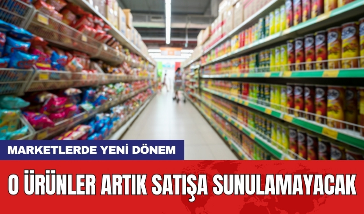 Marketlerde yeni dönem: O ürünler artık satışa sunulamayacak