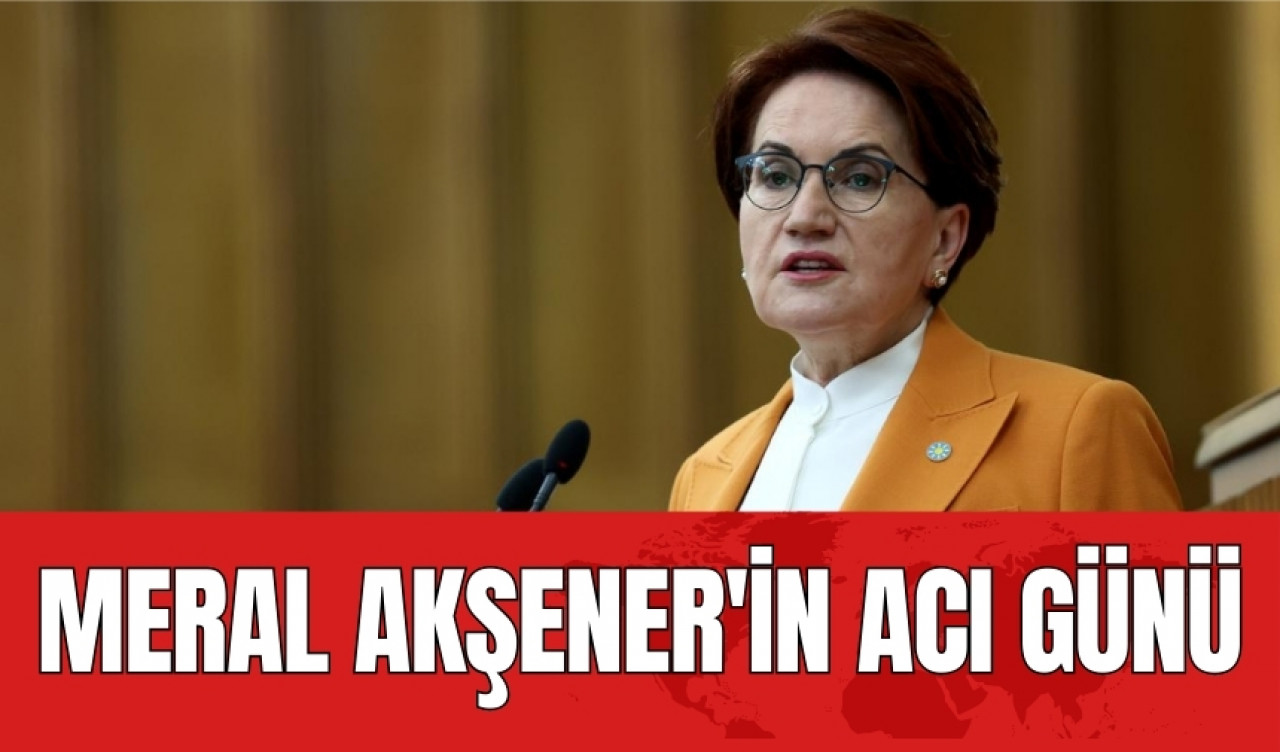 Meral Akşener'in acı günü