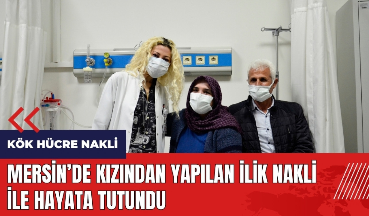 Mersin'de kızından yapılan ilik nakli ile hayata tutundu