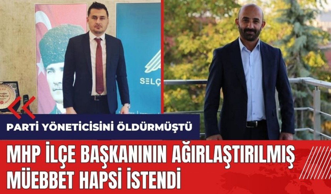 MHP İlçe Başkanı'nın ağırlaştırılmış müebbet hapsi istendi