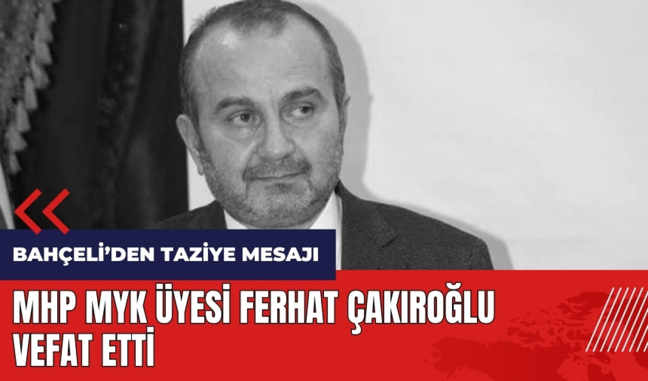 MHP MYK üyesi Ferhat Çakıroğlu vefat etti! Bahçeli'den taziye mesajı