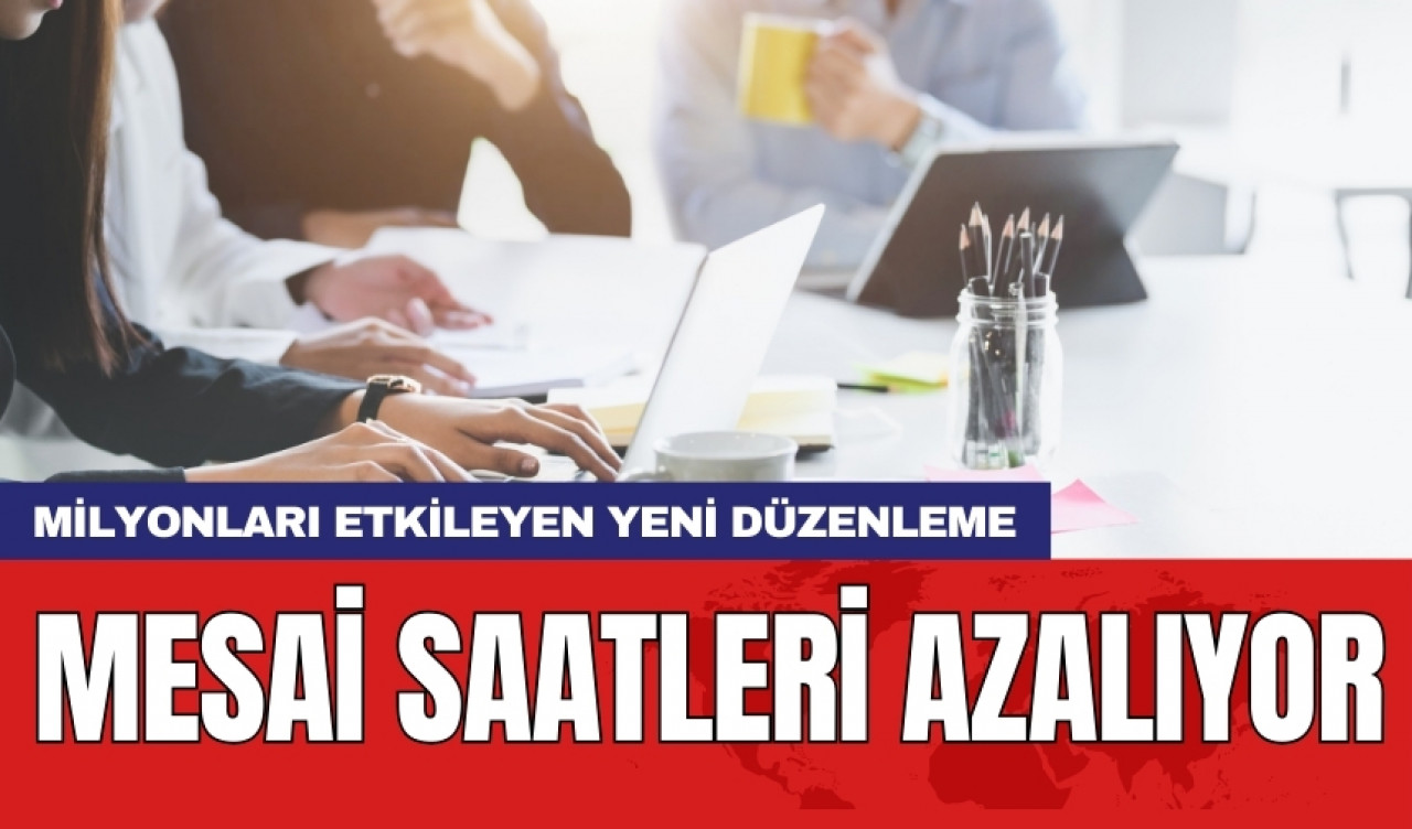 Milyonları etkileyen yeni düzenleme: Mesai saatleri azalıyor