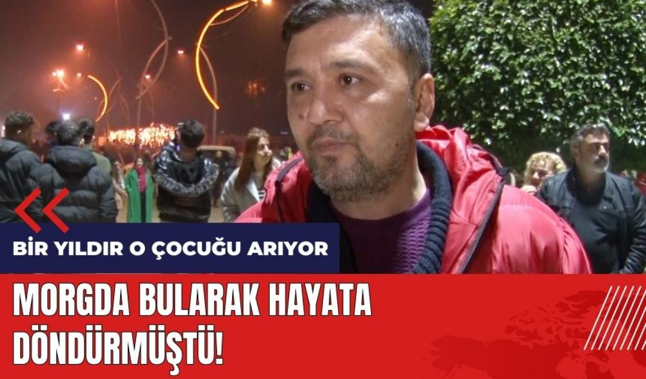 Morgda bularak hayata döndürmüştü! Bir yıldır o çocuğu arıyor