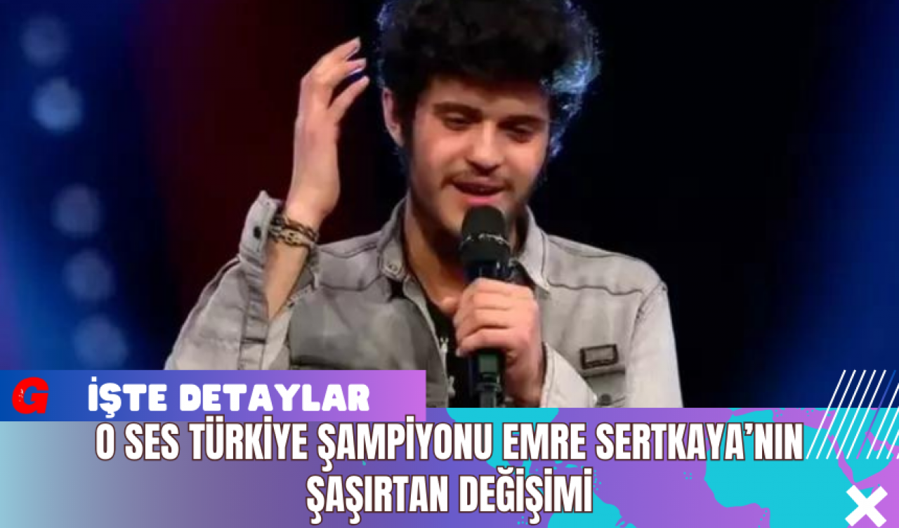 O Ses Türkiye Şampiyonu Emre Sertkaya’nın Şaşırtan Değişimi