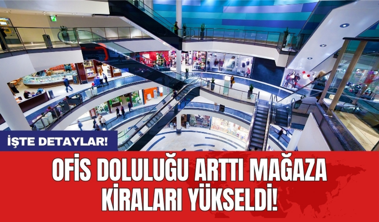 Ofis doluluğu arttı mağaza kiraları yükseldi!