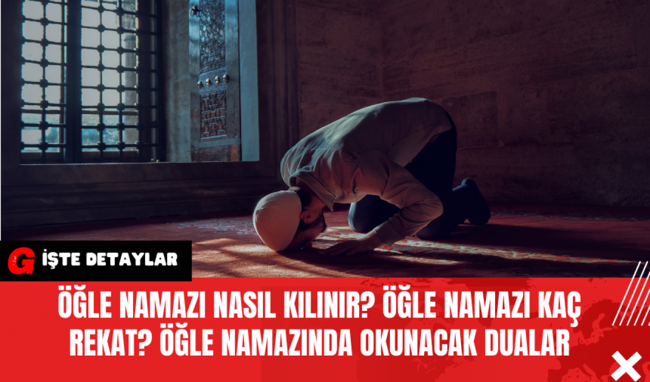 Öğle Namazı Nasıl Kılınır? Öğle Namazı Kaç Rekat? Öğle Namazında Okunacak Dualar