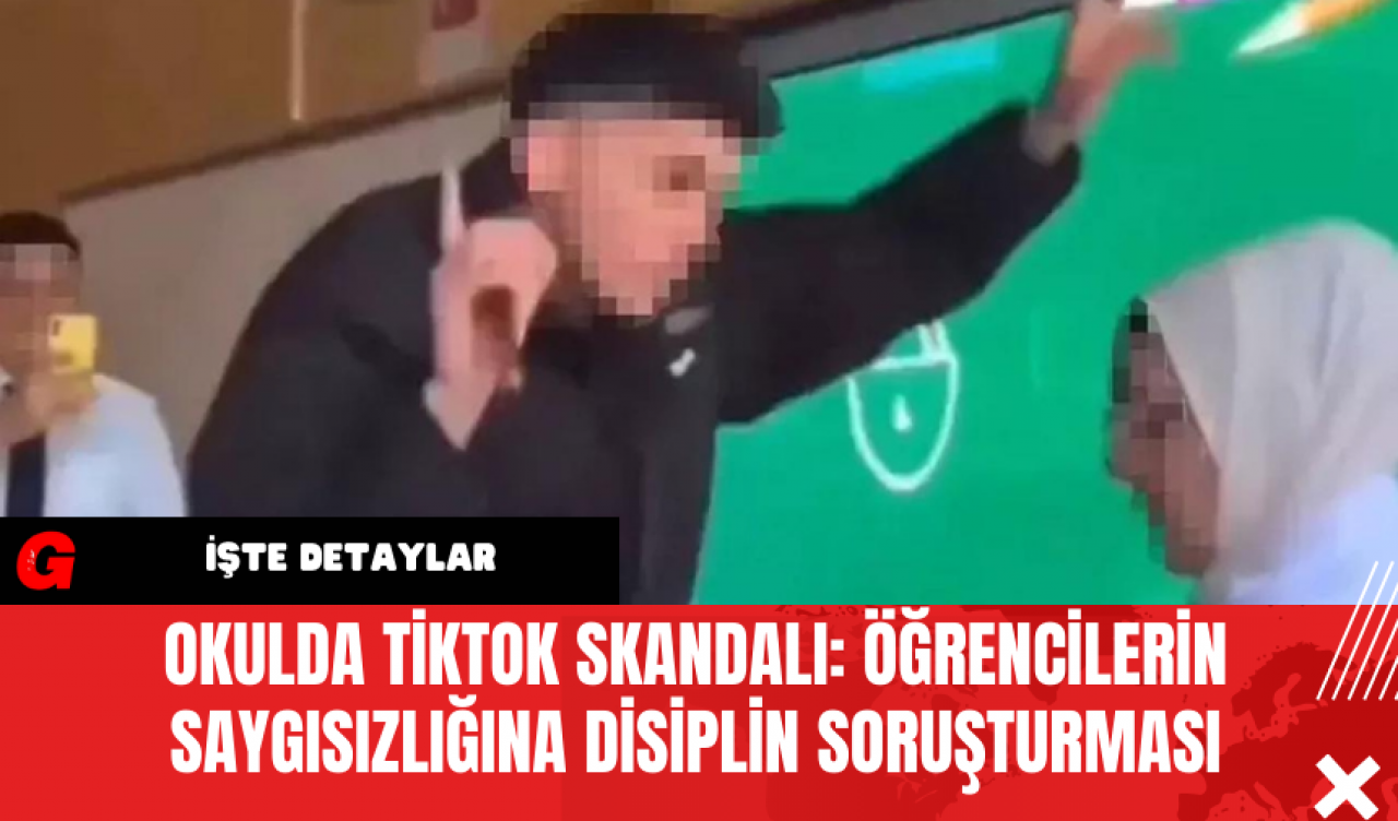 Okulda TikTok Skandalı: Öğrencilerin Saygısızlığına Disiplin Soruşturması