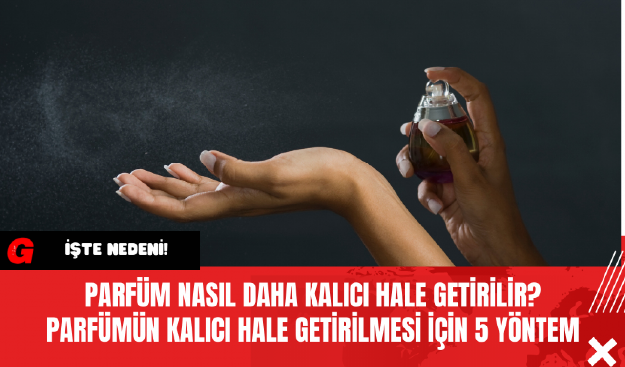 Parfüm Nasıl Daha Kalıcı Hale Getirilir? Parfümün Kalıcı Hale Getirilmesi İçin 5 Yöntem