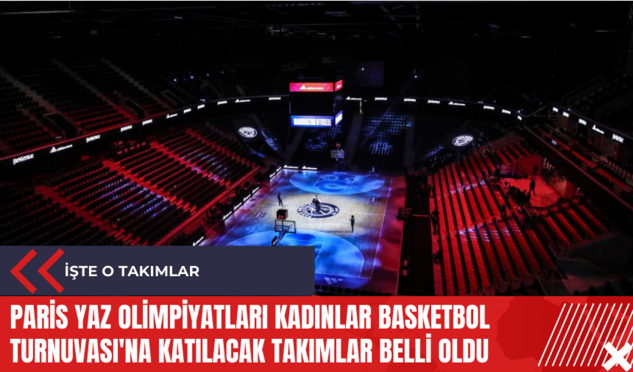 Paris Yaz Olimpiyatları Kadınlar Basketbol Turnuvası'na katılacak takımlar belli oldu