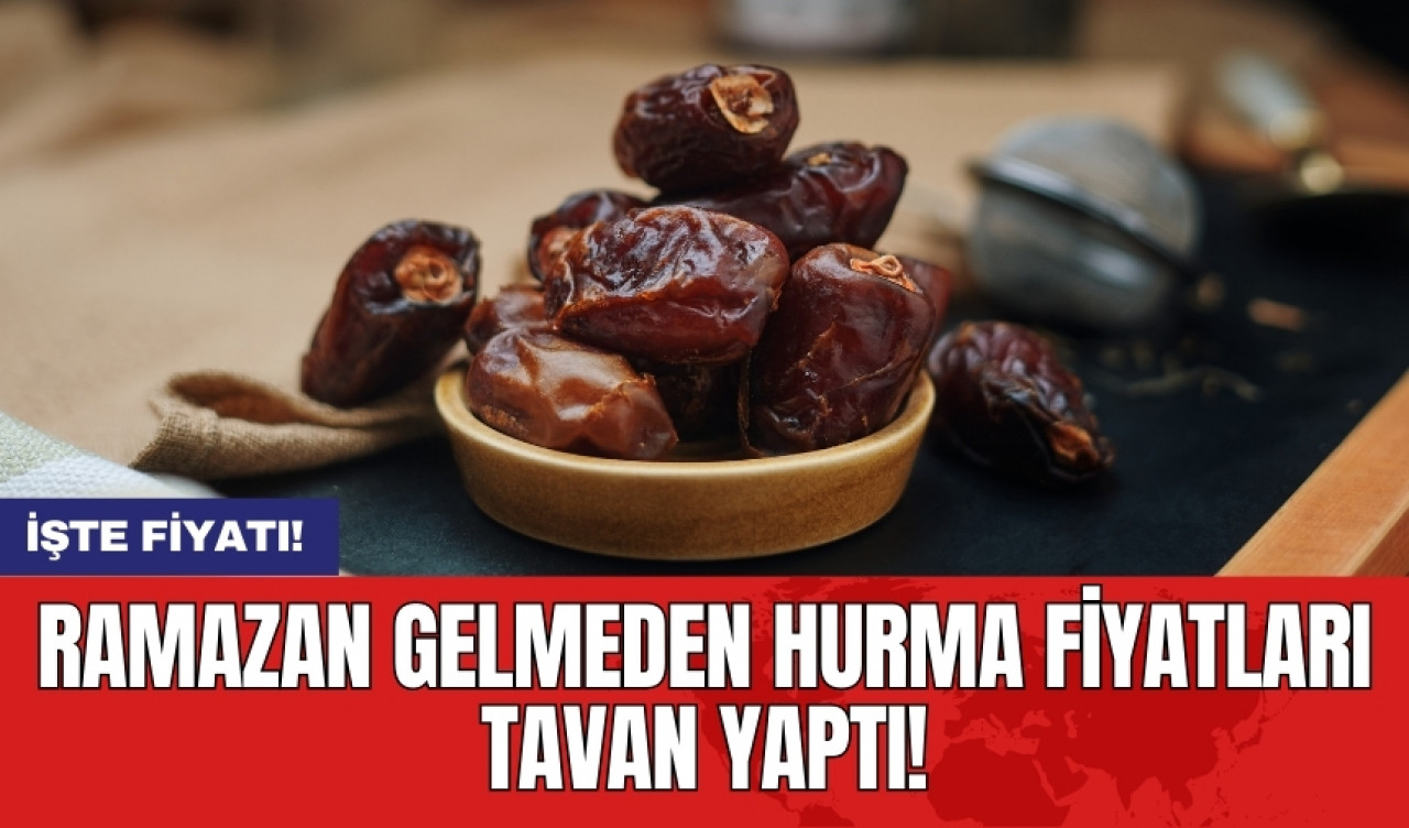 Ramazan gelmeden hurma fiyatları tavan yaptı!