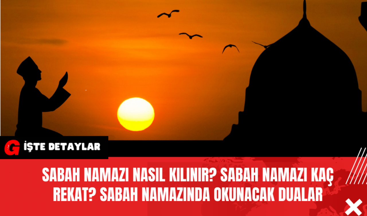 Sabah Namazı Nasıl Kılınır? Sabah Namazı Kaç Rekat? Sabah Namazında Okunacak Dualar