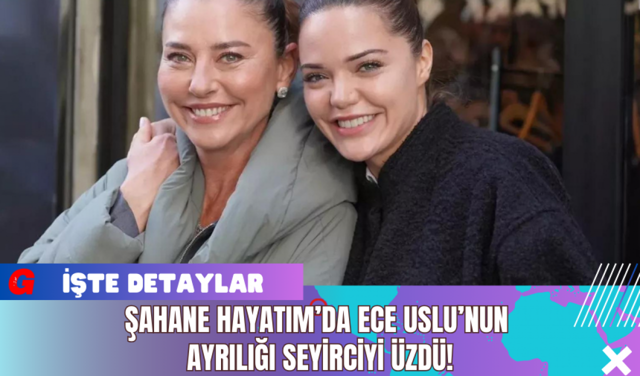 Şahane Hayatım’da Ece Uslu’nun Ayrılığı Seyirciyi Üzdü!