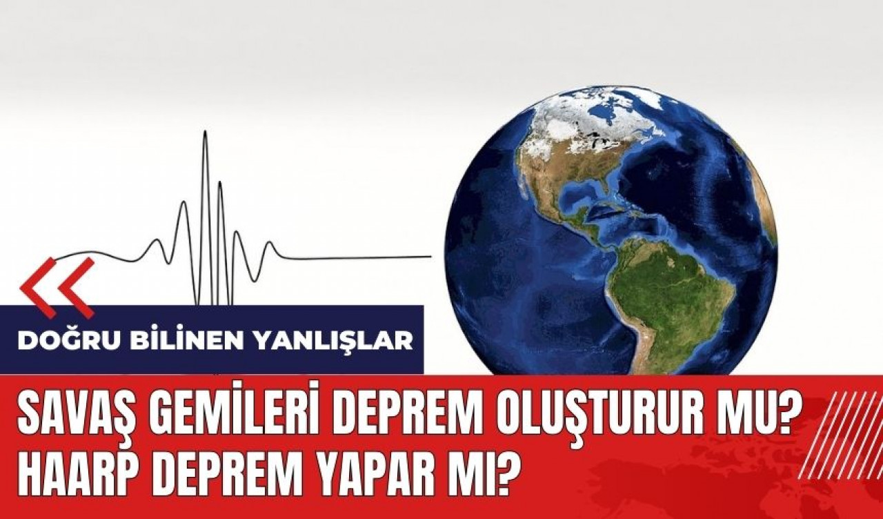 Savaş gemileri deprem oluşturur mu? HAARP deprem yapar mı?