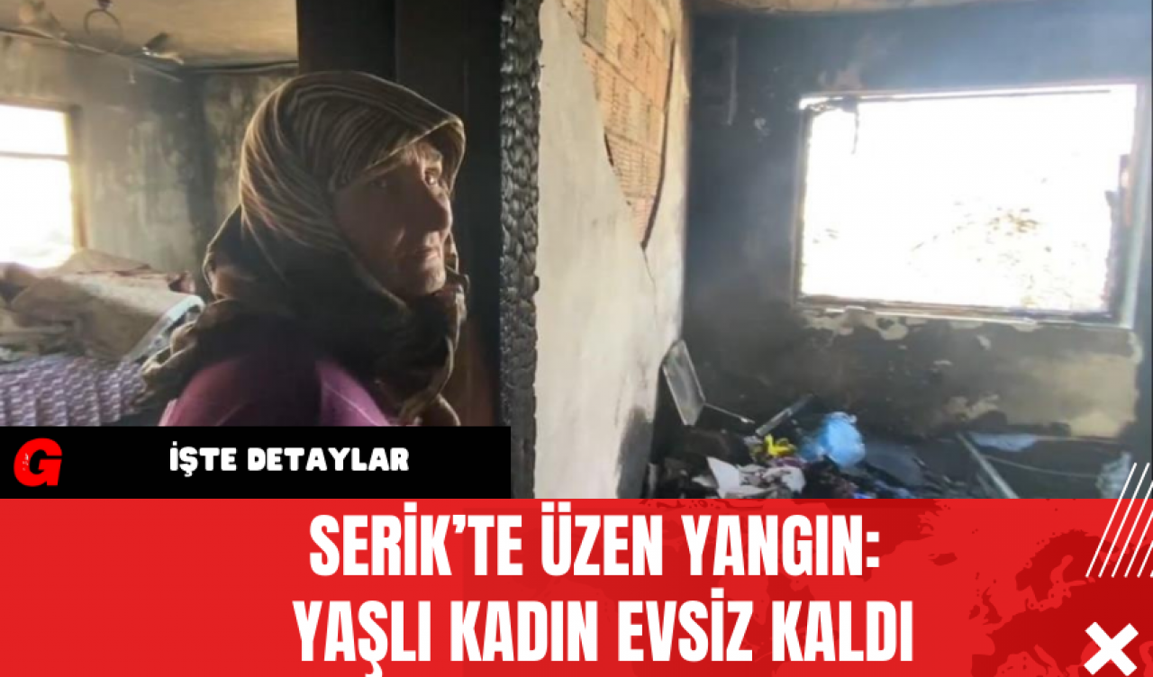 Serik’te Üzen Yangın: Yaşlı Kadın Evsiz Kaldı