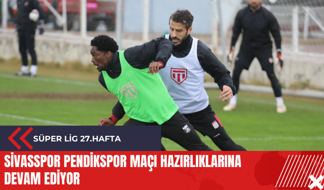 Sivasspor Pendikspor maçı hazırlıklarına devam ediyor