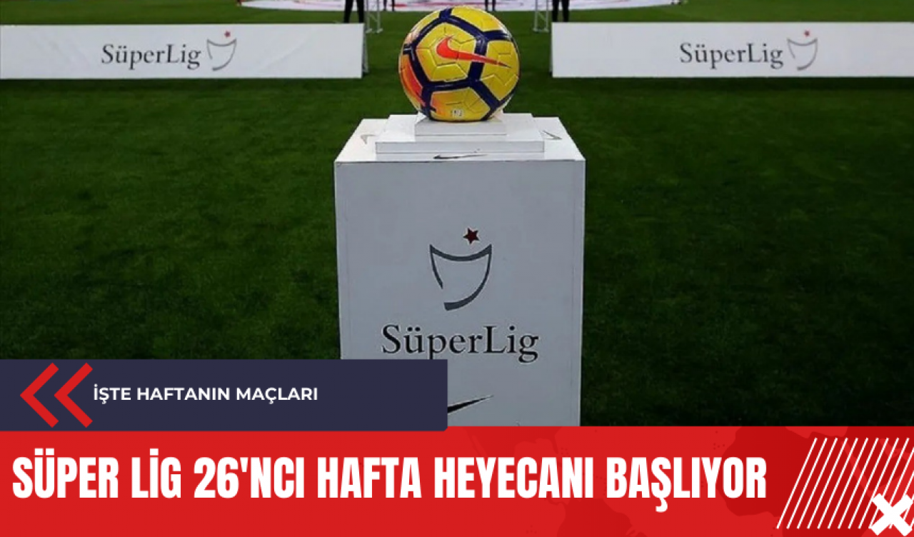 Süper Lig 26'ncı hafta heyecanı başlıyor