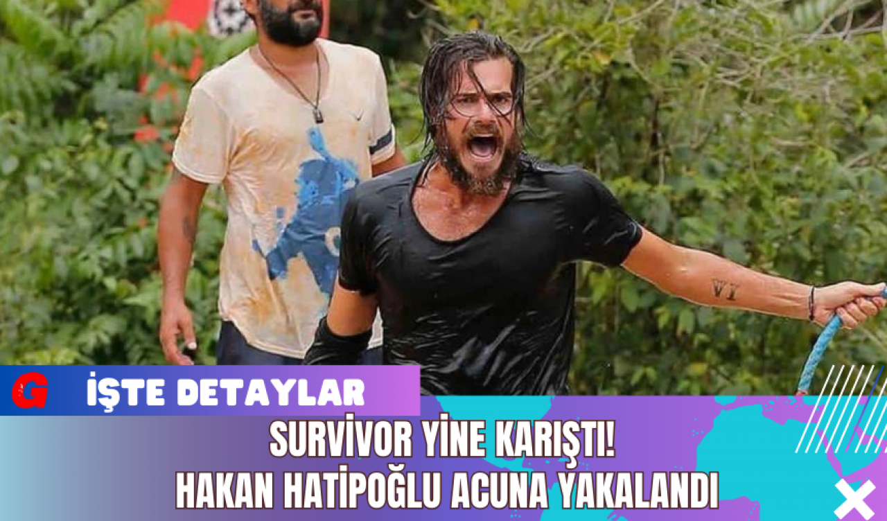 Survivor Yine Karıştı! Hakan Hatipoğlu Acuna Yakalandı