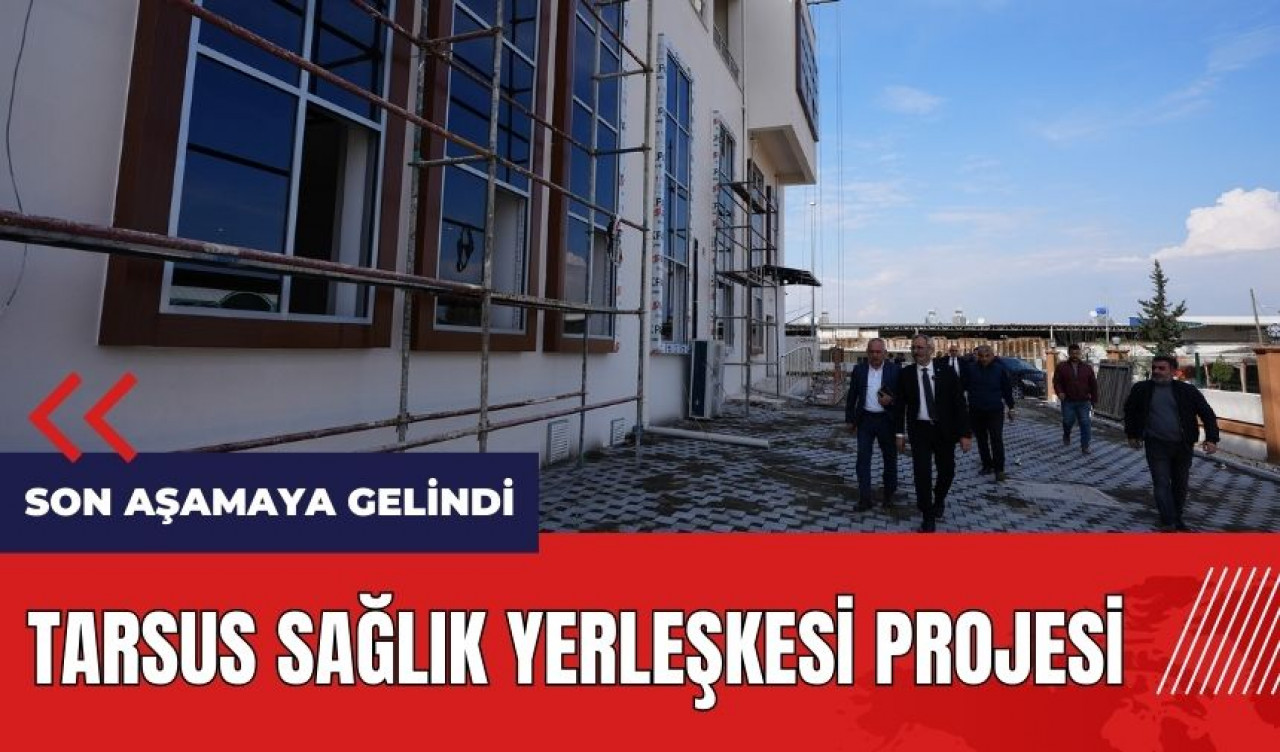 Tarsus Sağlık Yerleşkesi projesinde son aşamaya gelindi