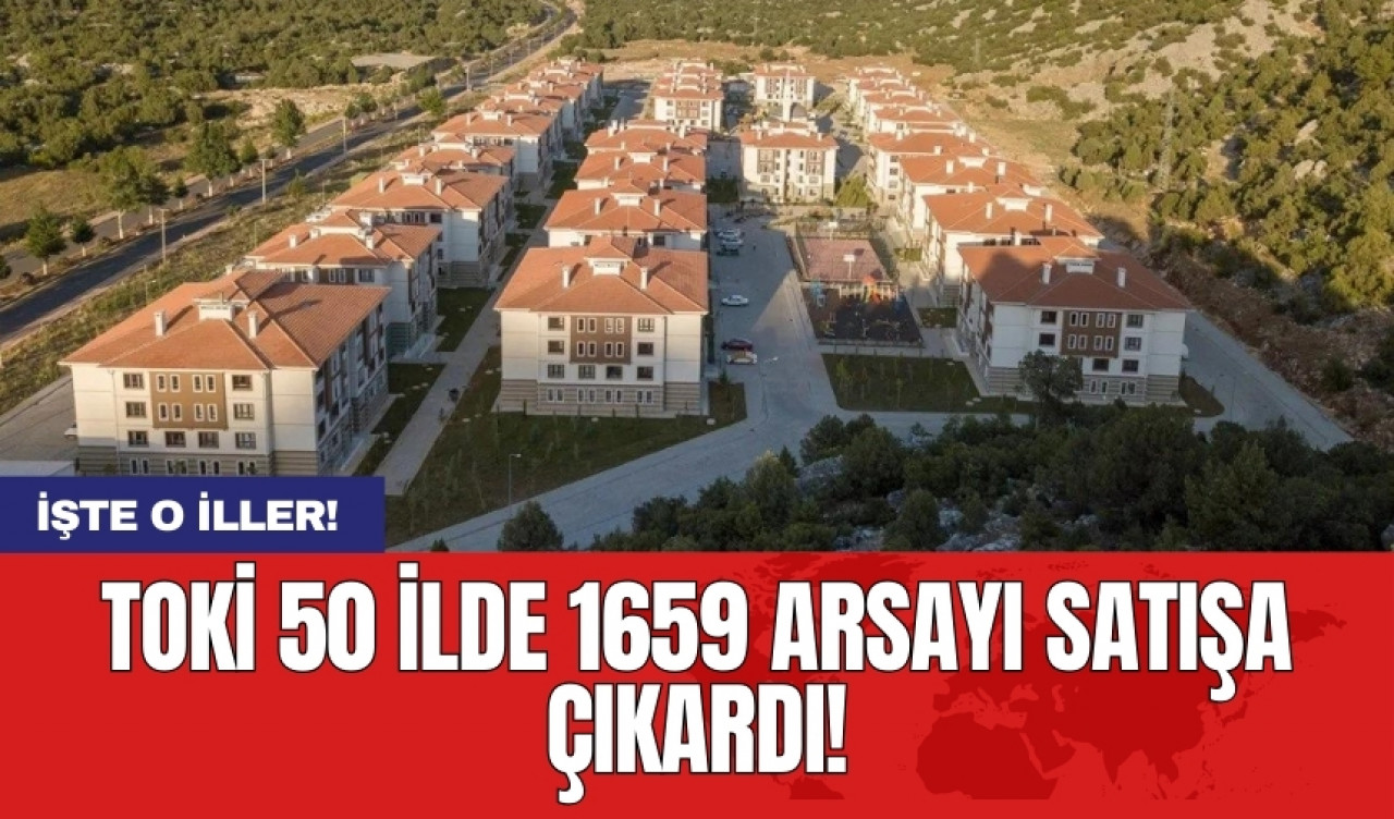 TOKİ 50 ilde 1659 arsayı satışa çıkardı! işte o iller