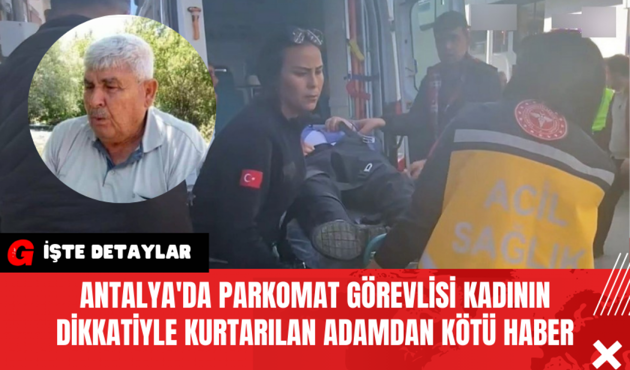 Antalya'da Parkomat Görevlisi Kadının Dikkatiyle Kurtarılan Adamdan Kötü Haber