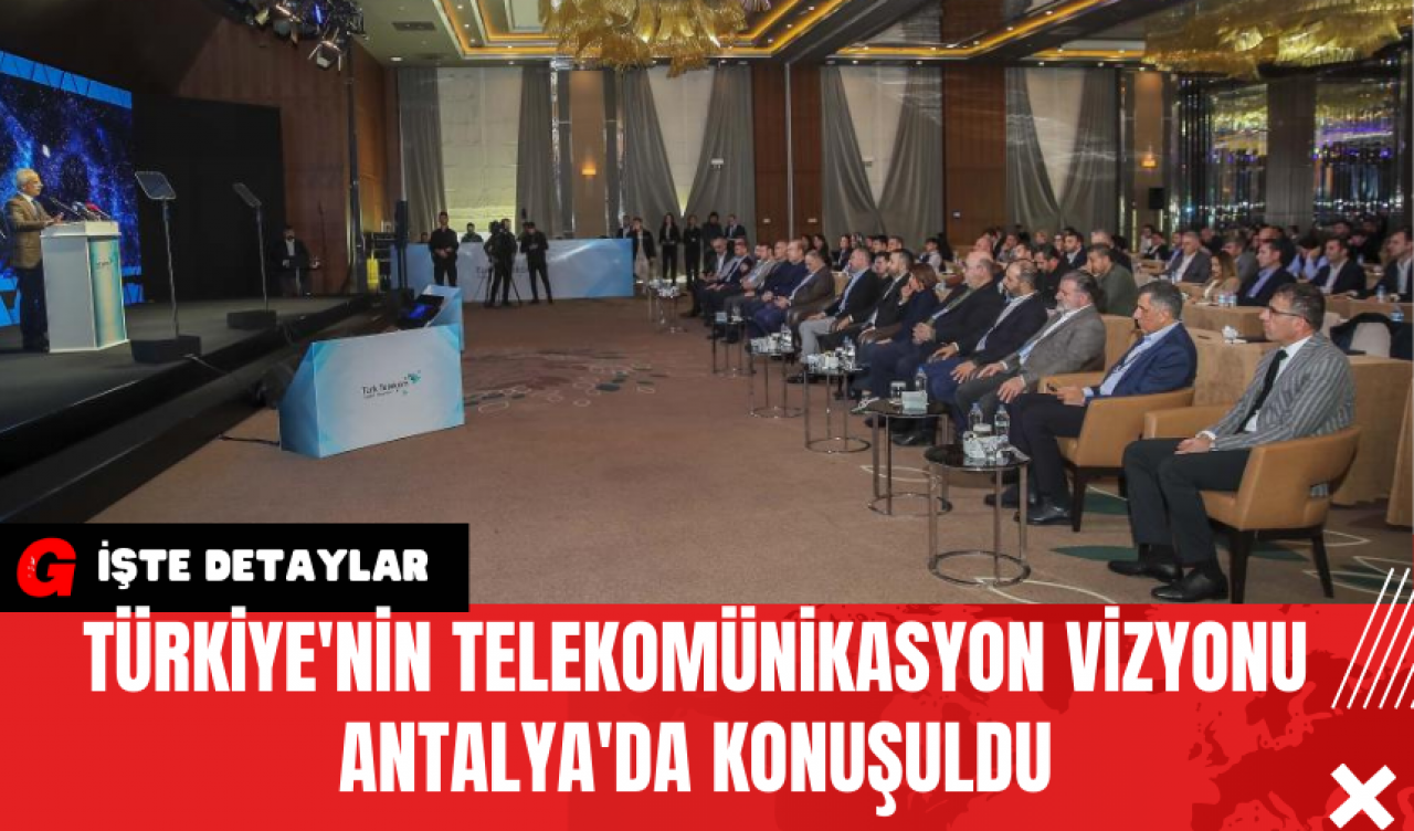 Türkiye'nin Telekomünikasyon Vizyonu Antalya'da Konuşuldu