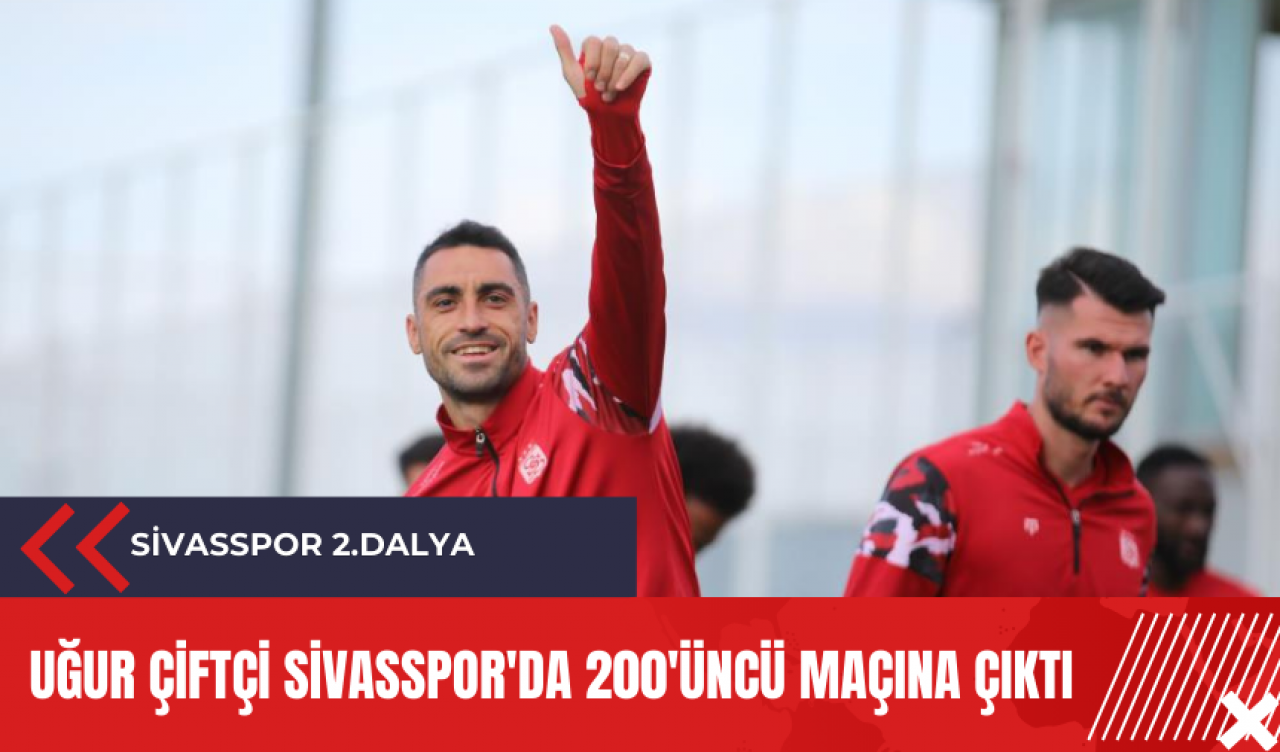 Uğur Çiftçi Sivasspor'da 200'üncü maçına çıktı