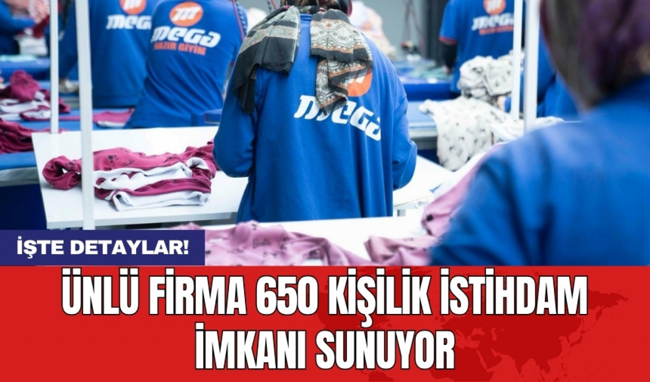 Ünlü firma 650 kişilik istihdam imkanı sunuyor