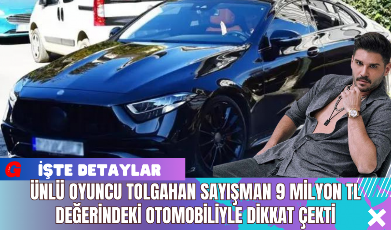 Ünlü Oyuncu Tolgahan Sayışman 9 Milyon TL Değerindeki Otomobiliyle Dikkat Çekti