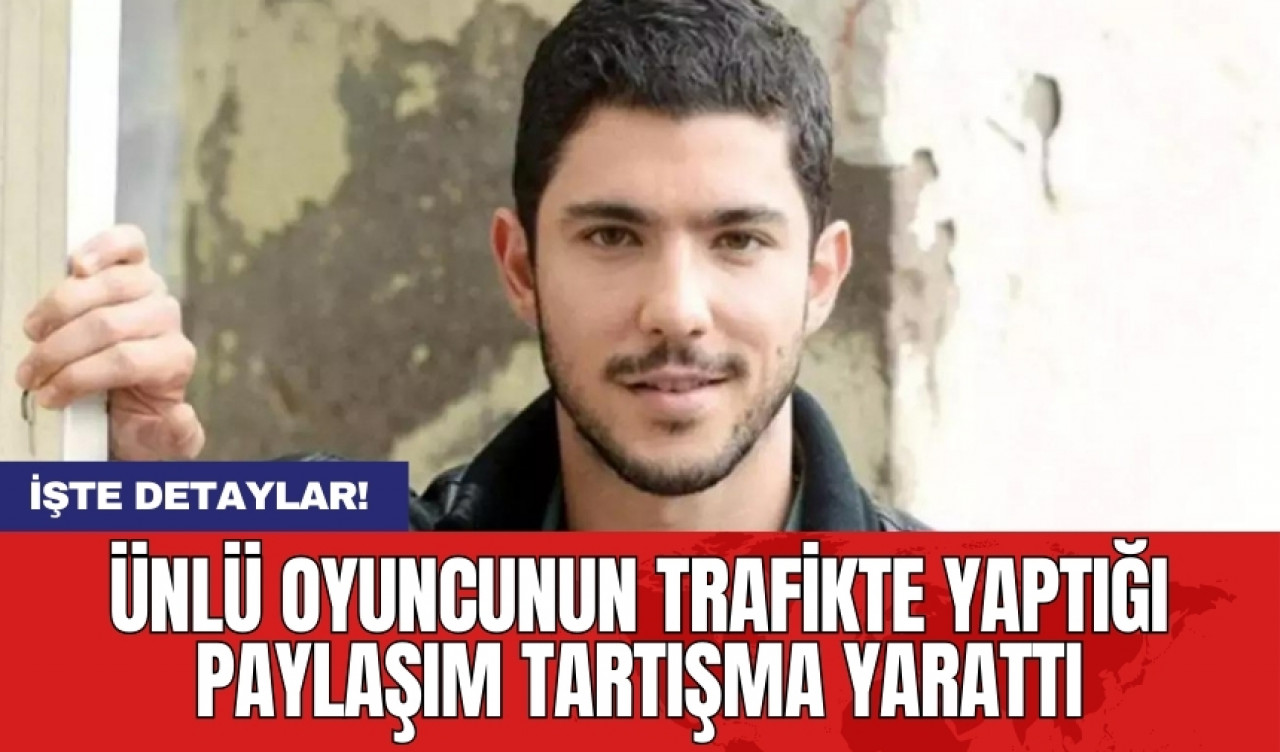 Ünlü oyuncunun trafikte yaptığı paylaşım tartışma yarattı